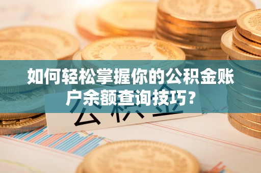 九如如何轻松掌握你的公积金账户余额查询技巧？