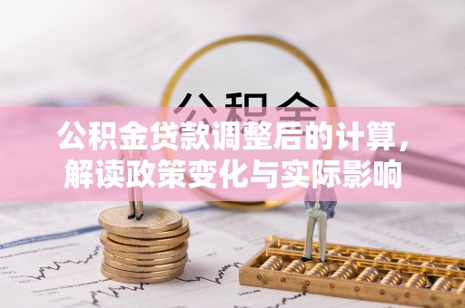 九如公积金贷款调整后的计算，解读政策变化与实际影响