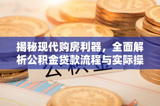 九如揭秘现代购房利器，全面解析公积金贷款流程与实际操作指南