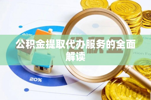 九如公积金提取代办服务的全面解读