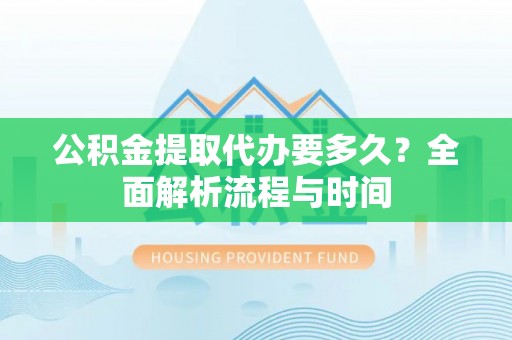九如公积金提取代办要多久？全面解析流程与时间